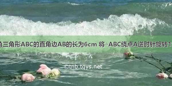 如图 等腰直角三角形ABC的直角边AB的长为6cm 将△ABC绕点A逆时针旋转15°后得到△AB