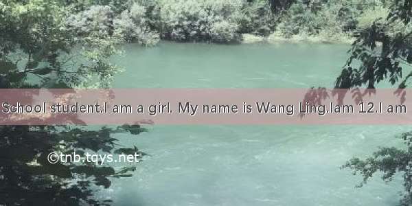 I am a Middle School student.I am a girl. My name is Wang Ling.Iam 12.I am in No.7 Middle