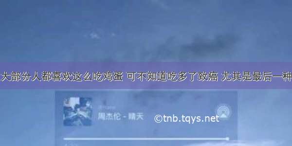 大部分人都喜欢这么吃鸡蛋 可不知道吃多了致癌 尤其是最后一种