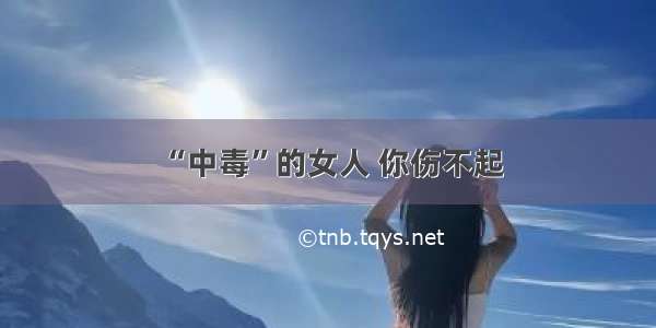 “中毒”的女人 你伤不起