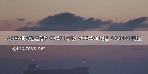 ASEMI场效应管AO3401参数 AO3401规格 AO3401特征