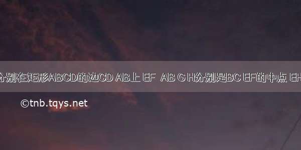 如图 E F分别在矩形ABCD的边CD AB上 EF⊥AB G H分别是BC EF的中点 EH＞HG 除