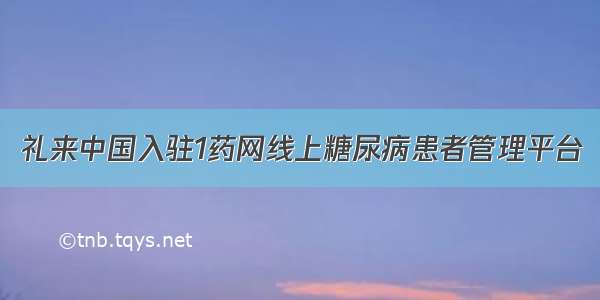 礼来中国入驻1药网线上糖尿病患者管理平台