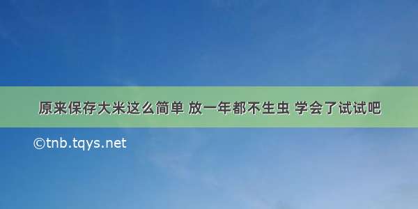 原来保存大米这么简单 放一年都不生虫 学会了试试吧