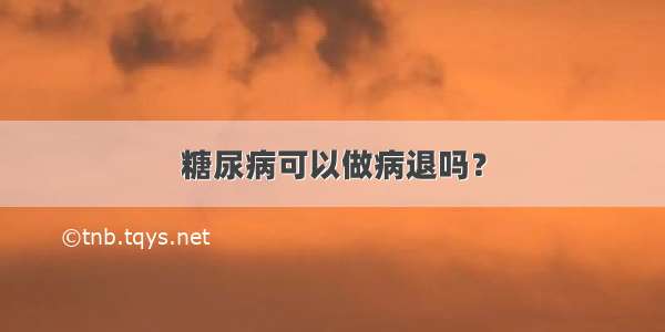 糖尿病可以做病退吗？