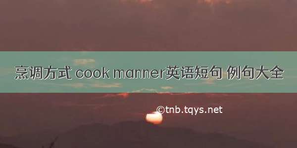 烹调方式 cook manner英语短句 例句大全