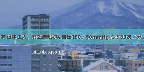 患者男性 65岁 退休工人。有2型糖尿病 血压180／80mmHg 心率60次／分。首选降压药