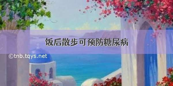 饭后散步可预防糖尿病