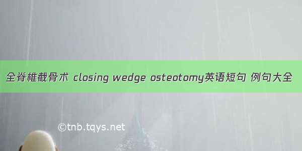 全脊椎截骨术 closing wedge osteotomy英语短句 例句大全