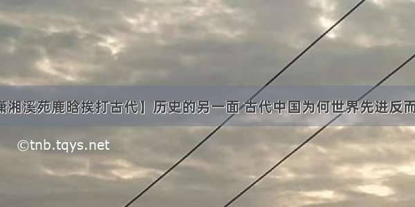 【潇湘溪苑鹿晗挨打古代】历史的另一面 古代中国为何世界先进反而挨打