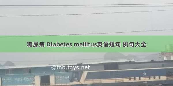 糖尿病 Diabetes mellitus英语短句 例句大全