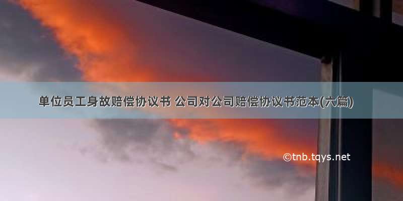 单位员工身故赔偿协议书 公司对公司赔偿协议书范本(六篇)