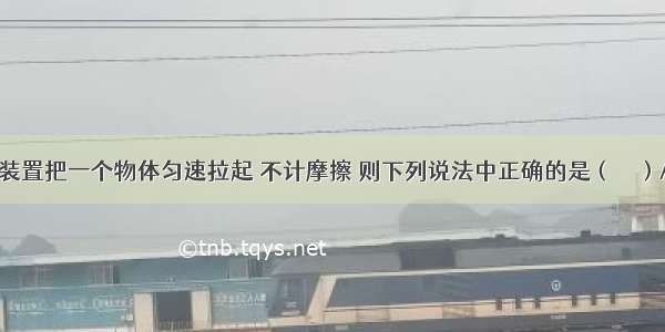 用如图的装置把一个物体匀速拉起 不计摩擦 则下列说法中正确的是（　　）A. 动滑轮