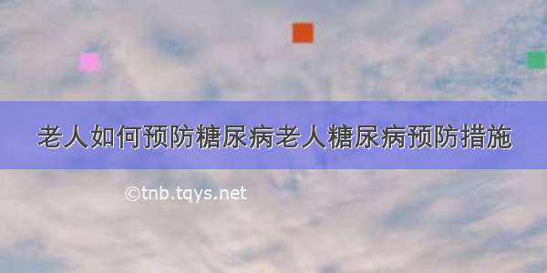 老人如何预防糖尿病老人糖尿病预防措施