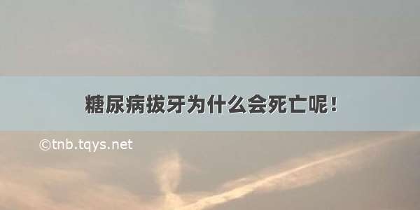 糖尿病拔牙为什么会死亡呢！