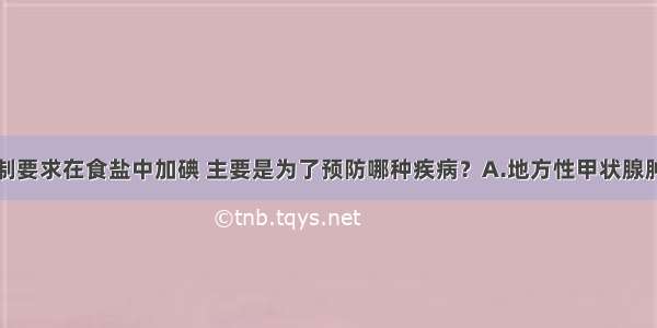 我国政府强制要求在食盐中加碘 主要是为了预防哪种疾病？A.地方性甲状腺肿大B.糖尿病