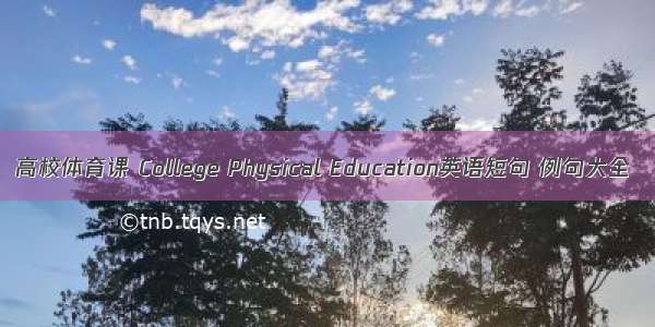 高校体育课 College Physical Education英语短句 例句大全