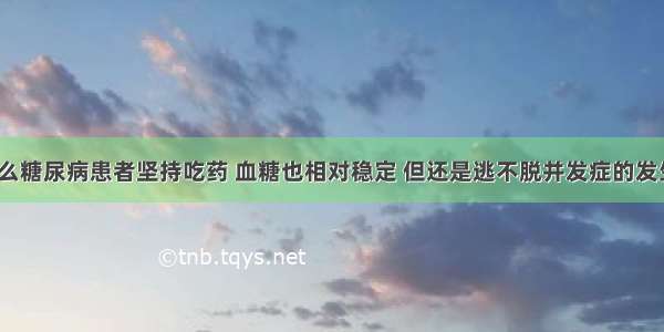 为什么糖尿病患者坚持吃药 血糖也相对稳定 但还是逃不脱并发症的发生呢？