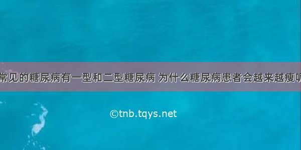 常见的糖尿病有一型和二型糖尿病 为什么糖尿病患者会越来越瘦呢