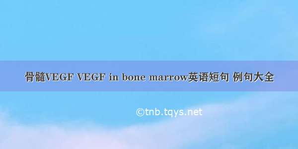 骨髓VEGF VEGF in bone marrow英语短句 例句大全