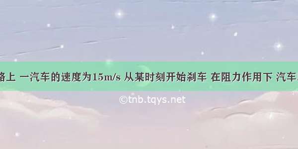 在平直公路上 一汽车的速度为15m/s 从某时刻开始刹车 在阻力作用下 汽车以2m/s2加