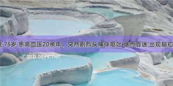 患者 男性 75岁 患高血压20余年。突然剧烈头痛伴呕吐 继而昏迷 出现脑疝症状。在