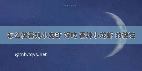 怎么做香辣小龙虾 好吃 香辣小龙虾 的做法