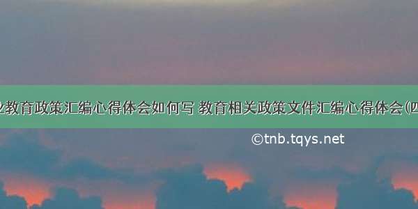 职业教育政策汇编心得体会如何写 教育相关政策文件汇编心得体会(四篇)