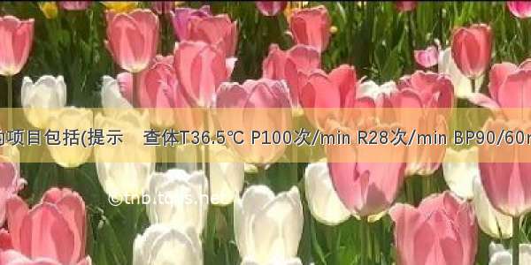 应紧急检查的项目包括(提示　查体T36.5℃ P100次/min R28次/min BP90/60mmHg。右上