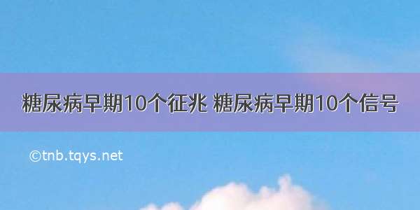 糖尿病早期10个征兆 糖尿病早期10个信号