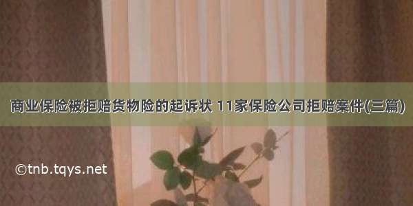 商业保险被拒赔货物险的起诉状 11家保险公司拒赔案件(三篇)