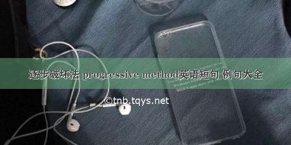 逐步破坏法 progressive method英语短句 例句大全