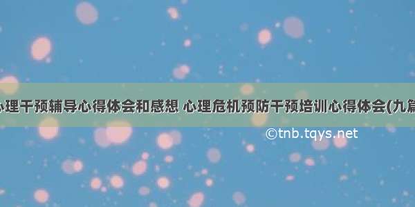 心理干预辅导心得体会和感想 心理危机预防干预培训心得体会(九篇)