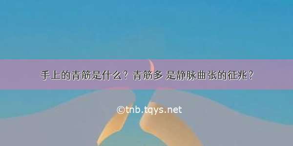 手上的青筋是什么？青筋多 是静脉曲张的征兆？