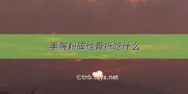 手腕粉碎性骨折吃什么