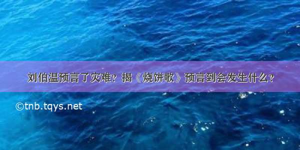 刘伯温预言了灾难？揭《烧饼歌》预言到会发生什么？