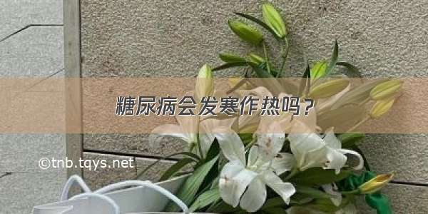 糖尿病会发寒作热吗？