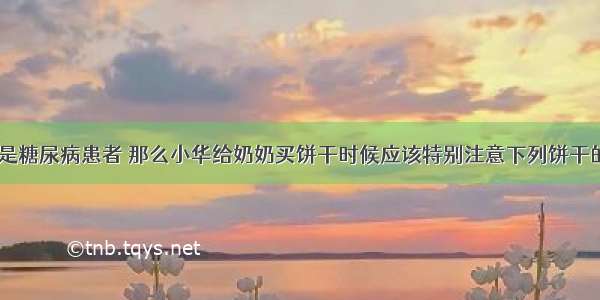 小华的奶奶是糖尿病患者 那么小华给奶奶买饼干时候应该特别注意下列饼干的哪一项DA.