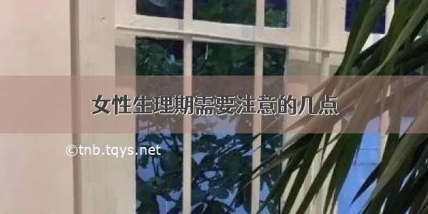 女性生理期需要注意的几点