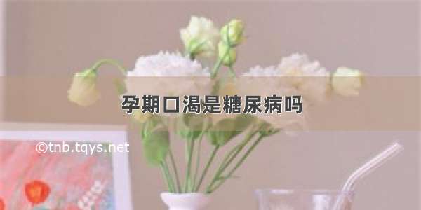 孕期口渴是糖尿病吗