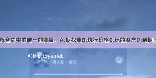 ()是期权合约中的唯一的变量。A.期权费B.执行价格C.标的资产D.到期日ABCD