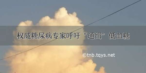 权威糖尿病专家呼吁“通缉”低血糖