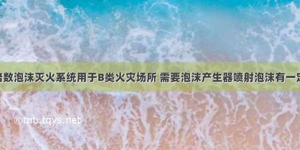 移动式中倍数泡沫灭火系统用于B类火灾场所 需要泡沫产生器喷射泡沫有一定射程 所以