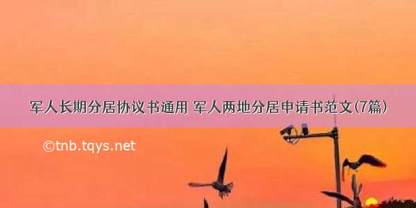 军人长期分居协议书通用 军人两地分居申请书范文(7篇)