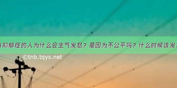 有抑郁症的人为什么会生气发怒？是因为不公平吗？什么时候该发怒