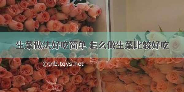 生菜做法好吃简单 怎么做生菜比较好吃