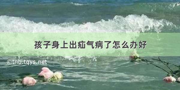 孩子身上出疝气病了怎么办好