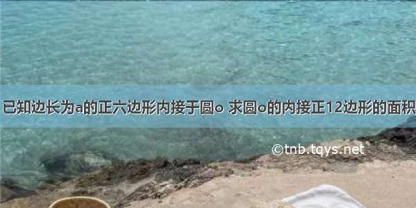 已知边长为a的正六边形内接于圆o 求圆o的内接正12边形的面积