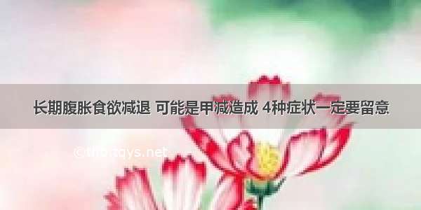 长期腹胀食欲减退 可能是甲减造成 4种症状一定要留意