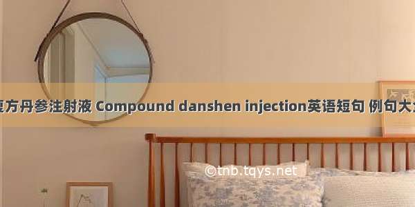 复方丹参注射液 Compound danshen injection英语短句 例句大全